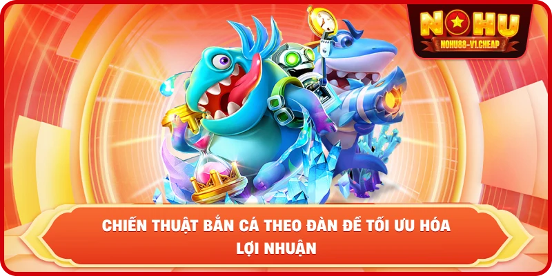 chiến thuật bắn cá theo đàn để tối ưu hóa lợi nhuận