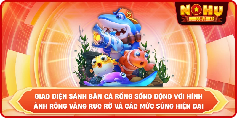 Giao diện sảnh Bắn cá rồng sống động với hình ảnh Rồng Vàng rực rỡ và các mức súng hiện đại