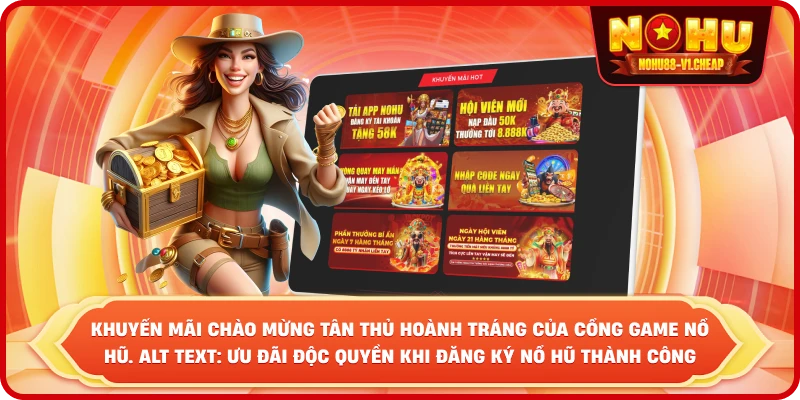 khuyến mãi chào mừng tân thủ hoành tráng của cổng game NỔ HŨ. Alt text: Ưu đãi độc quyền khi đăng ký NỔ HŨ thành công